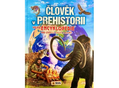 SUN Člověk v prehistorii - Velká encyklopedie pro zvídavé holky a kluky